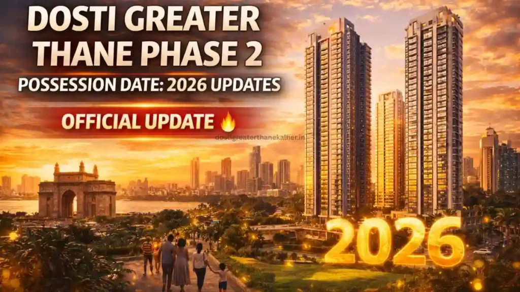 Dosti Greater Thane Phase 2 Possession Date: 2026 Updates